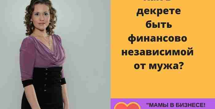 КАК В ДЕКРЕТЕ БЫТЬ ФИНАНСОВО НЕЗАВИСИМОЙ ОТ МУЖА? Да, да, почти каждая женщина, уходя…